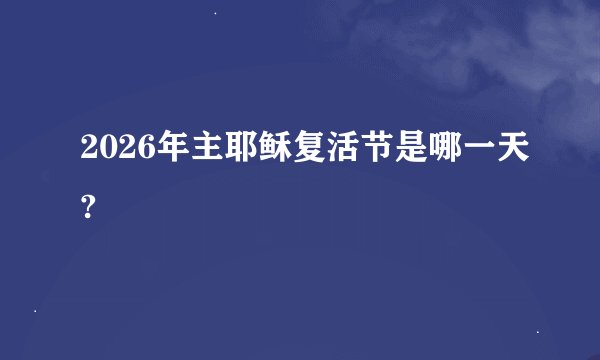 2026年主耶稣复活节是哪一天?