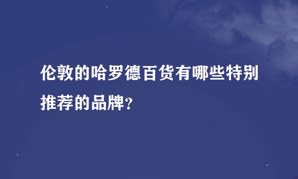 伦敦的哈罗德百货有哪些特别推荐的品牌？