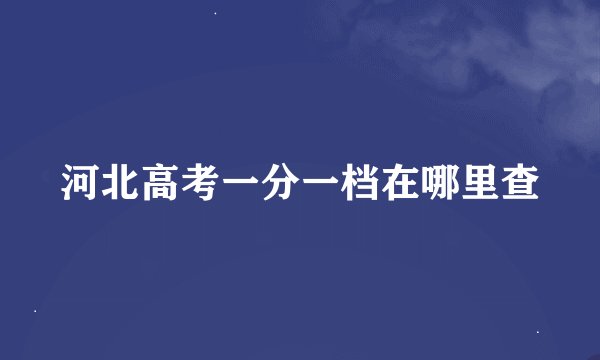 河北高考一分一档在哪里查