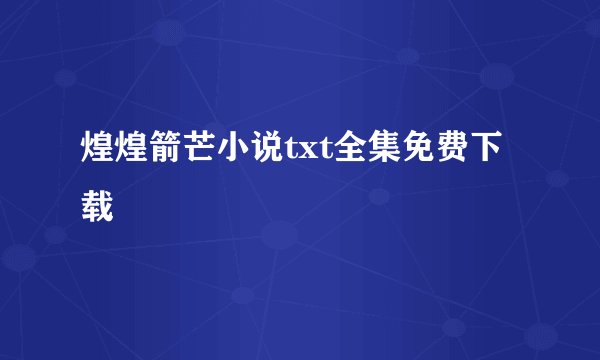 煌煌箭芒小说txt全集免费下载