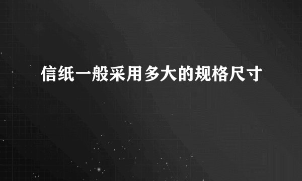 信纸一般采用多大的规格尺寸