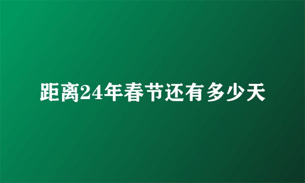 距离24年春节还有多少天