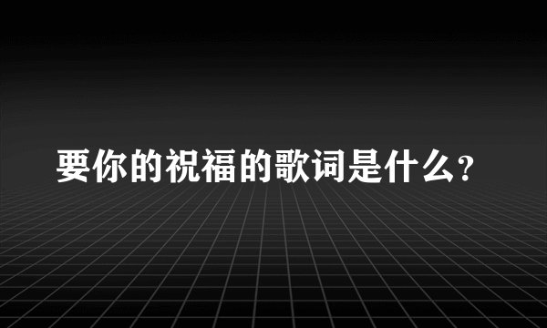 要你的祝福的歌词是什么？