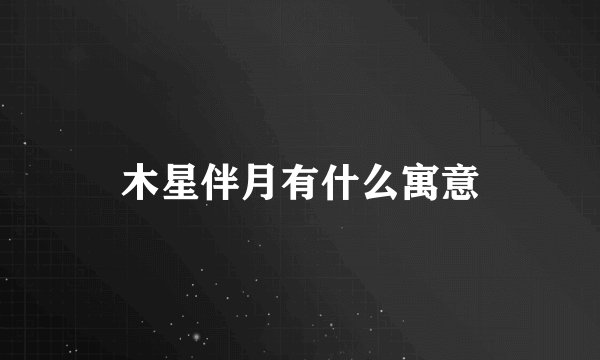 木星伴月有什么寓意