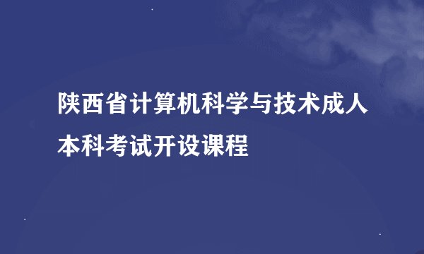 陕西省计算机科学与技术成人本科考试开设课程