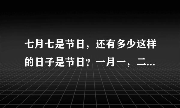七月七是节日，还有多少这样的日子是节日？一月一，二月二，三月三…