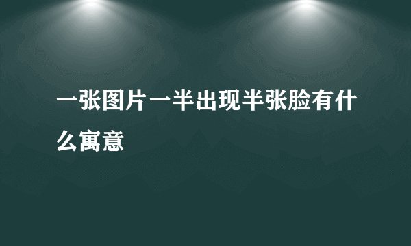 一张图片一半出现半张脸有什么寓意