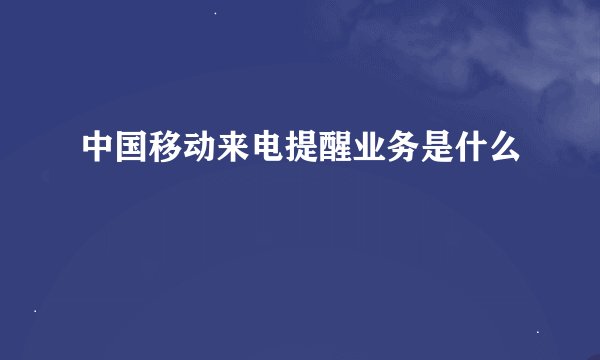 中国移动来电提醒业务是什么