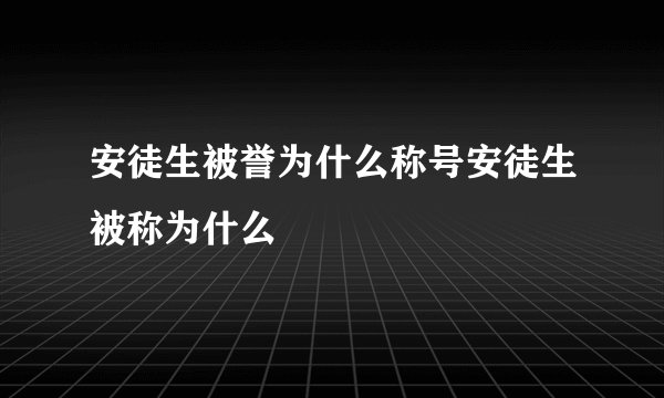 安徒生被誉为什么称号安徒生被称为什么
