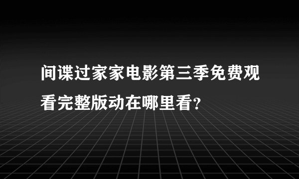 间谍过家家电影第三季免费观看完整版动在哪里看？