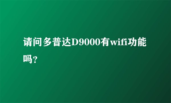 请问多普达D9000有wifi功能吗？