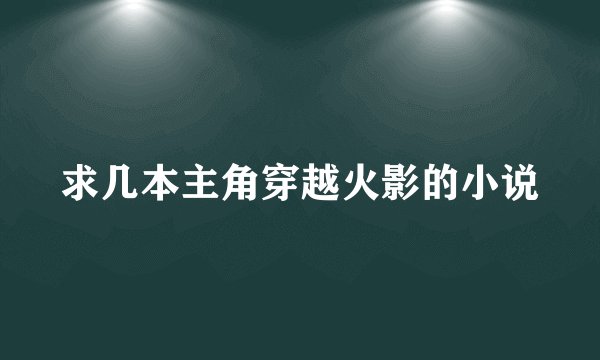 求几本主角穿越火影的小说