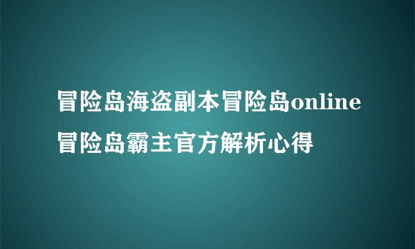 冒险岛海盗副本冒险岛online冒险岛霸主官方解析心得