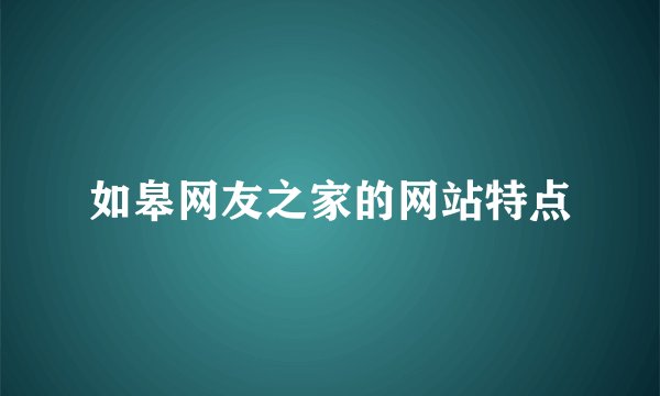 如皋网友之家的网站特点
