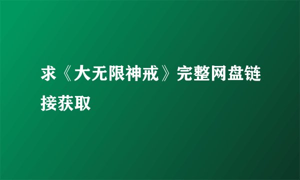求《大无限神戒》完整网盘链接获取