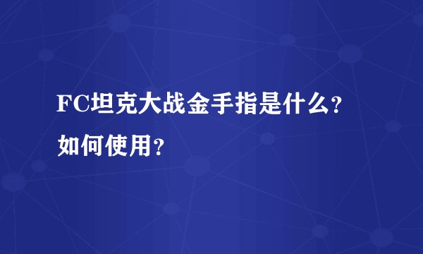 FC坦克大战金手指是什么?如何使用?