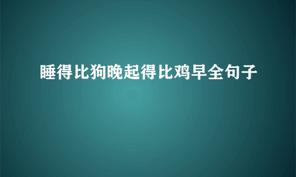 睡得比狗晚起得比鸡早全句子