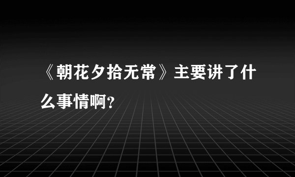 《朝花夕拾无常》主要讲了什么事情啊？