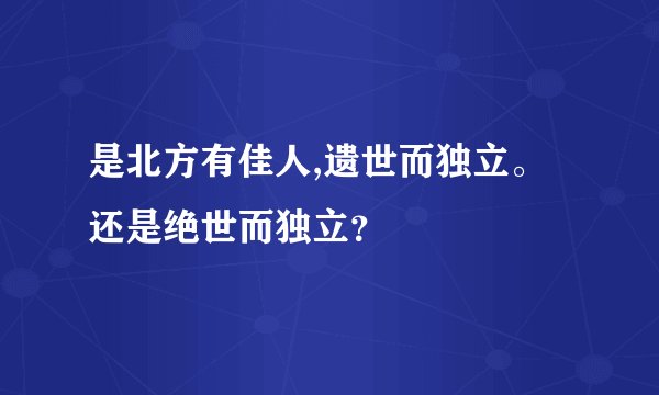 是北方有佳人,遗世而独立。还是绝世而独立？