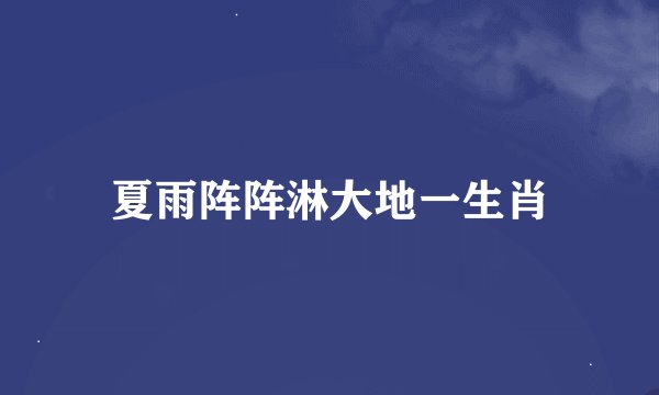夏雨阵阵淋大地一生肖