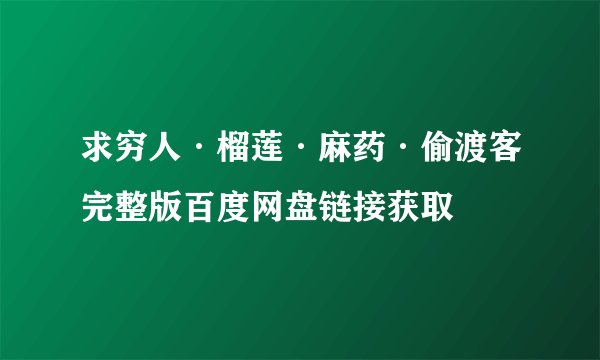 求穷人·榴莲·麻药·偷渡客完整版百度网盘链接获取