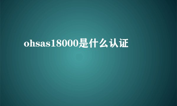 ohsas18000是什么认证