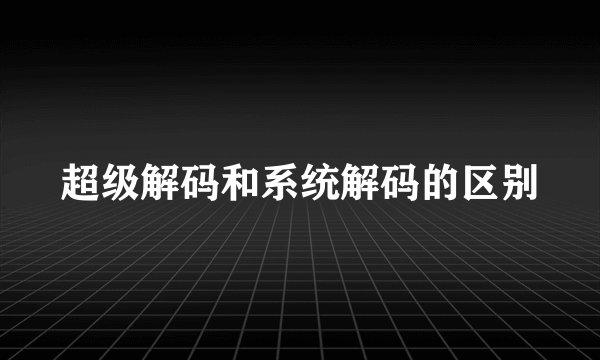 超级解码和系统解码的区别