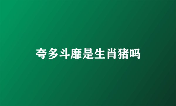 夸多斗靡是生肖猪吗
