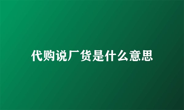 代购说厂货是什么意思