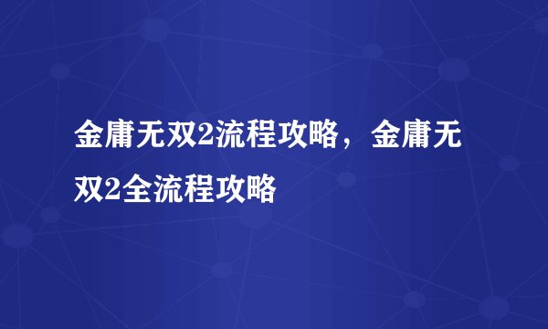 金庸无双2流程攻略，金庸无双2全流程攻略