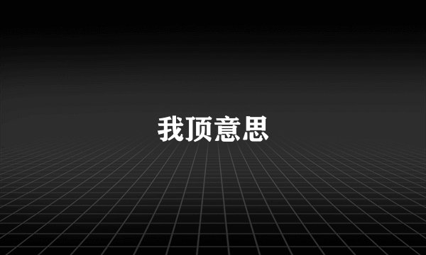 我顶意思