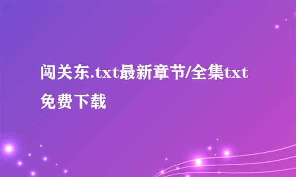 闯关东.txt最新章节/全集txt免费下载