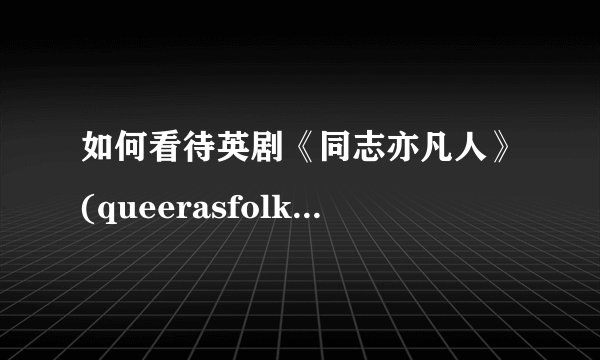 如何看待英剧《同志亦凡人》(queerasfolk)的结局?