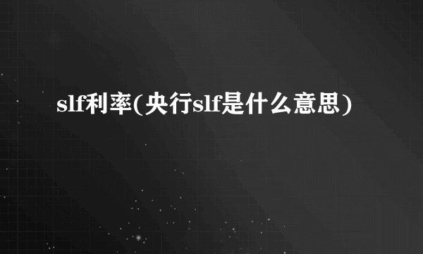 slf利率(央行slf是什么意思)