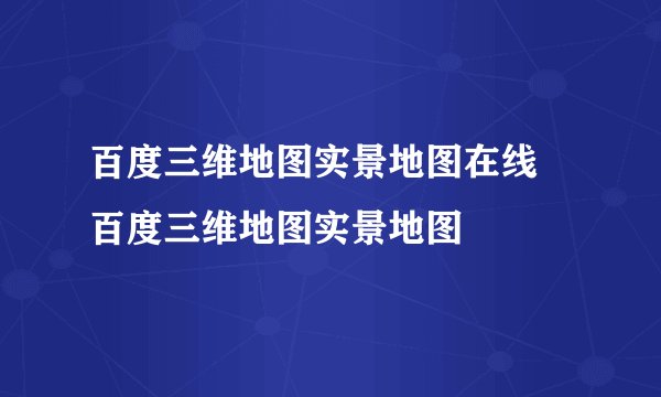 百度三维地图实景地图在线 百度三维地图实景地图
