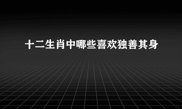 十二生肖中哪些喜欢独善其身