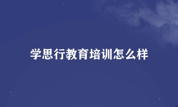 学思行教育培训怎么样