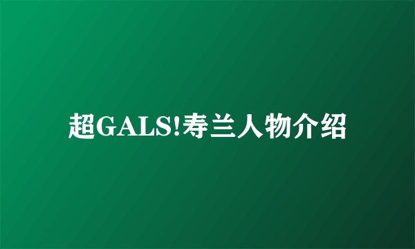 超GALS!寿兰人物介绍