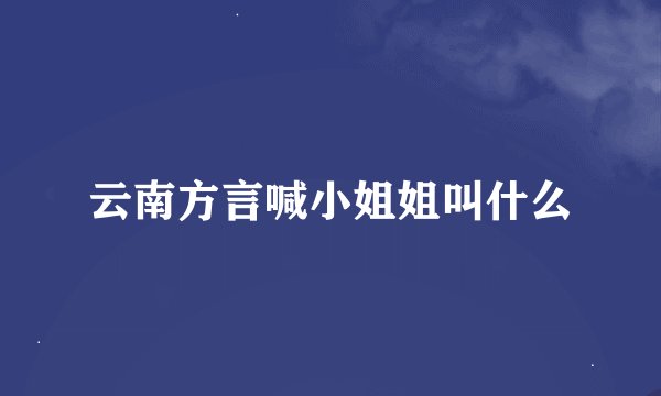云南方言喊小姐姐叫什么
