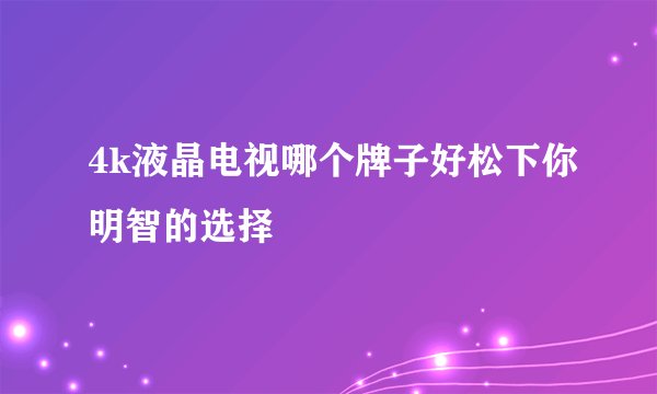 4k液晶电视哪个牌子好松下你明智的选择