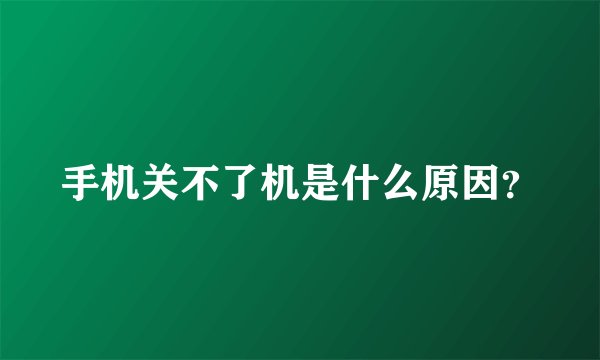 手机关不了机是什么原因？