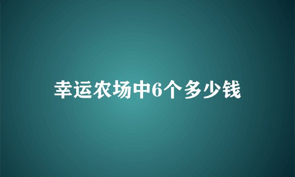 幸运农场中6个多少钱