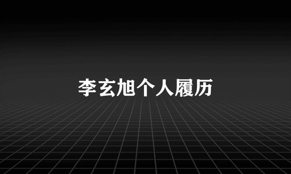 李玄旭个人履历
