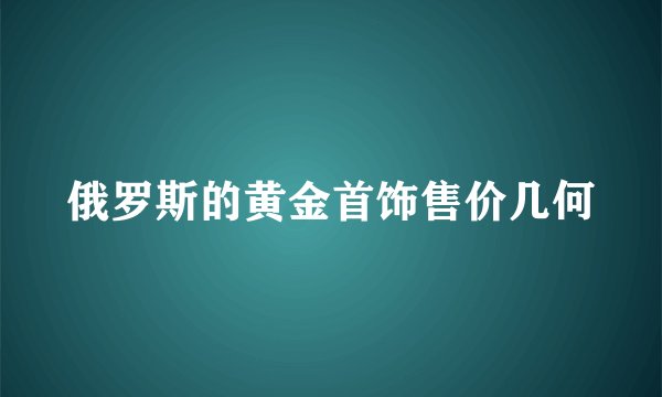 俄罗斯的黄金首饰售价几何