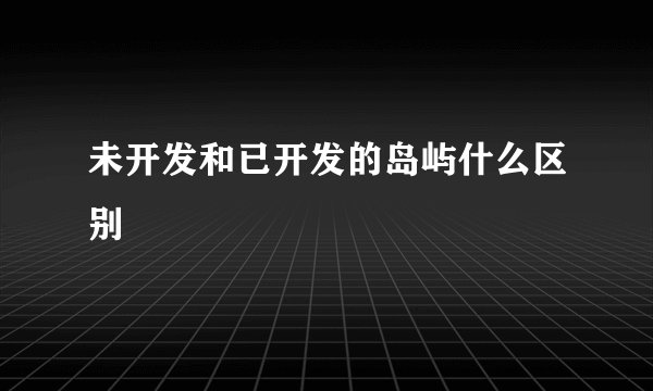 未开发和已开发的岛屿什么区别