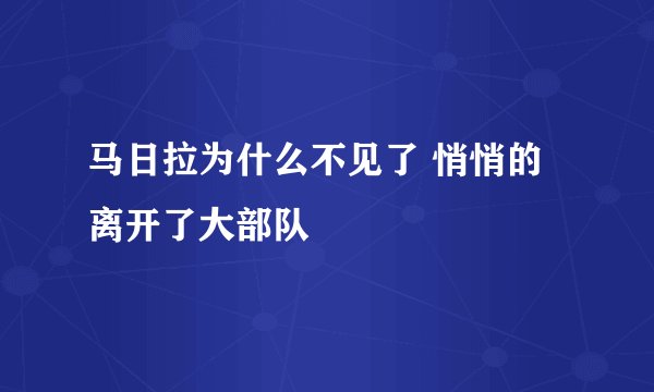 马日拉为什么不见了 悄悄的离开了大部队