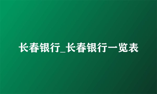 长春银行_长春银行一览表