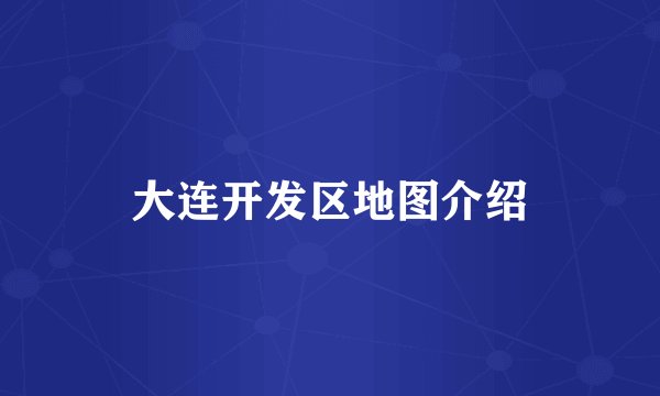 大连开发区地图介绍