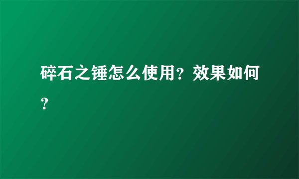碎石之锤怎么使用？效果如何？