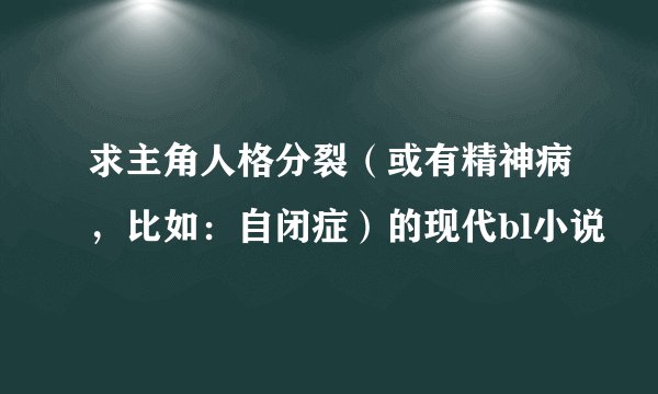 求主角人格分裂（或有精神病，比如：自闭症）的现代bl小说